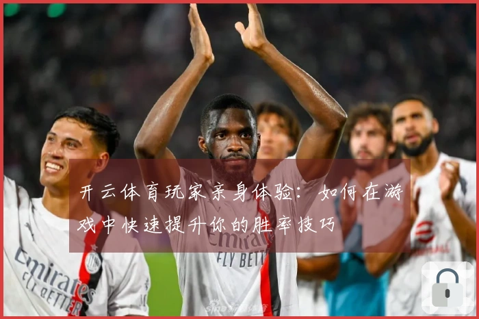 开云体育玩家亲身体验：如何在游戏中快速提升你的胜率技巧