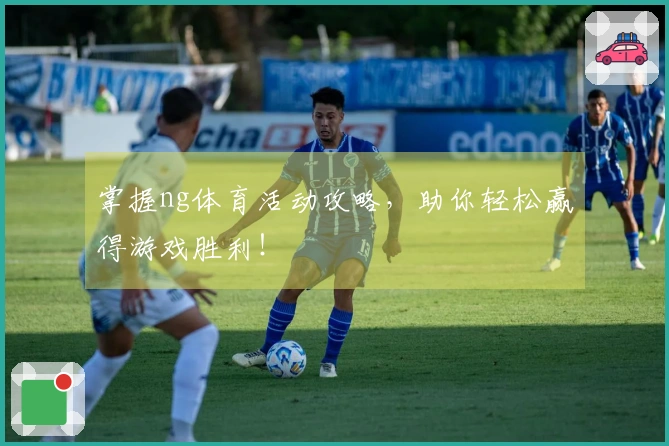掌握ng体育活动攻略，助你轻松赢得游戏胜利！