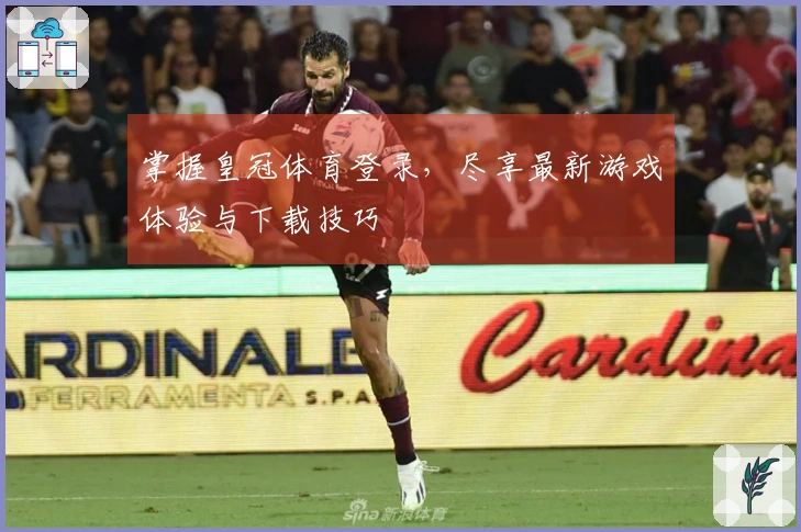 掌握皇冠体育登录，尽享最新游戏体验与下载技巧